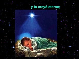 lo vio nacer   y lo creyó eterno;   