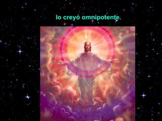 lo creyó omnipotente.   