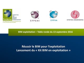 Réussir le BIM pour l’exploitation
Lancement du « Kit BIM en exploitation »
BIM exploitation – Table ronde du 13 septembre 2016
 