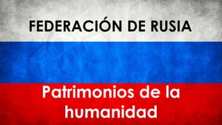 Patrimonios de la
humanidad
FEDERACIÓN DE RUSIA
 
