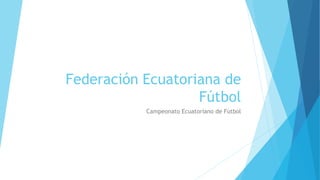Federación Ecuatoriana de
Fútbol
Campeonato Ecuatoriano de Fútbol
 