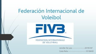 Federación Internacional de
Voleibol
Jennifer De Lara -----------------20195187
Carla Peña-------------------------10138430
 