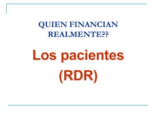 QUIEN FINANCIAN REALMENTE?? Los pacientes (RDR) 