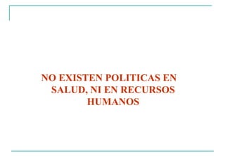 NO EXISTEN POLITICAS EN SALUD, NI EN RECURSOS HUMANOS 