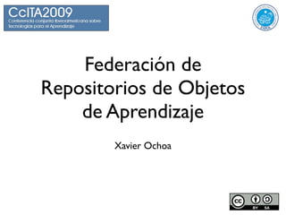 Federación de
Repositorios de Objetos
    de Aprendizaje
        Xavier Ochoa
 