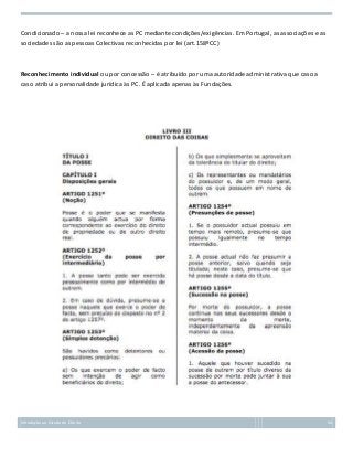 Condicionado – a nossa lei reconhece as PC mediante condições/exigências. Em Portugal, as associações e as
sociedades são as pessoas Colectivas reconhecidas por lei (art.158ºCC)

Reconhecimento individual ou por concessão – é atribuído por uma autoridade administrativa que caso a
caso atribui a personalidade jurídica às PC. É aplicada apenas às Fundações.

Introdução ao Estudo do Direito

54

 