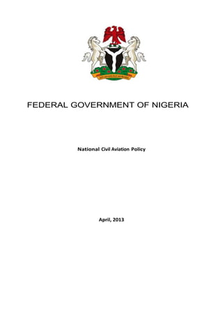 FEDERAL GOVERNMENT OF NIGERIA
National Civil Aviation Policy
April, 2013
 