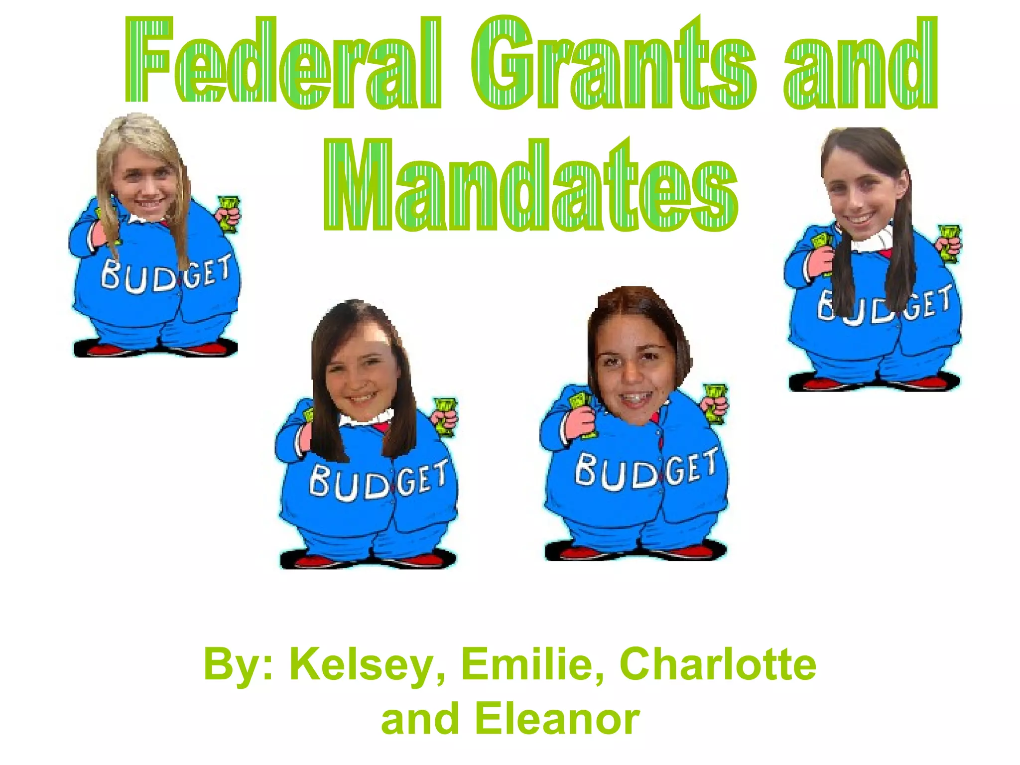 By: Kelsey, Emilie, Charlotte and Eleanor Federal Grants and  Mandates 