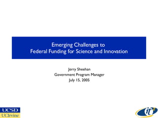 Emerging Challenges to  Federal Funding for Science and Innovation Jerry Sheehan Government Program Manager July 15, 2005 