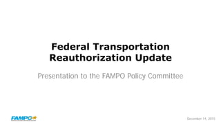 December 14, 2015
Federal Transportation
Reauthorization Update
Presentation to the FAMPO Policy Committee
 
