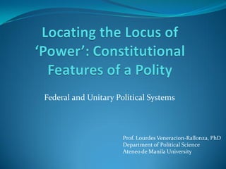 Federal and Unitary Political Systems



                      Prof. Lourdes Veneracion-Rallonza, PhD
                      Department of Political Science
                      Ateneo de Manila University
 
