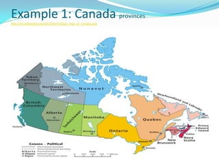 Example 1: Canada provinces
http://en.wikipedia.org/wiki/File:Political_map_of_Canada.png
 