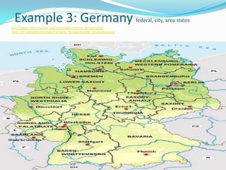 Example 3: Germany
http://www.nationsonline.org/oneworld/countries_germany.htm
                                                                         federal, city, area states
http://en.wikipedia.org/wiki/File:Karte_Bundesrepublik_Deutschland.svg
 