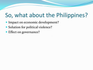 So, what about the Philippines?
 Impact on economic development?
 Solution for political violence?
 Effect on governance?
 