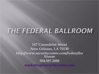 147 Carondelet Street New Orleans, LA 70130 http://www.securitycenter.com/federalballroom 504.587.2088 [email_address] 