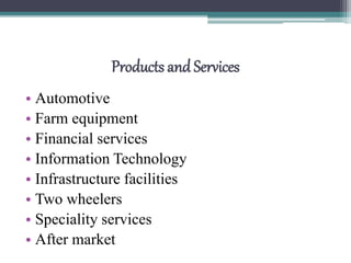 Products and Services
• Automotive
• Farm equipment
• Financial services
• Information Technology
• Infrastructure facilities
• Two wheelers
• Speciality services
• After market
 