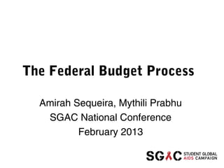The Federal Budget Process

  Amirah Sequeira, Mythili Prabhu
   SGAC National Conference
          February 2013
 