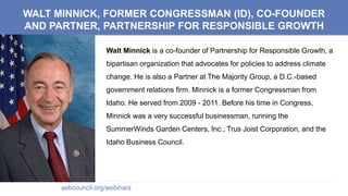 WALT MINNICK, FORMER CONGRESSMAN (ID), CO-FOUNDER
AND PARTNER, PARTNERSHIP FOR RESPONSIBLE GROWTH
Walt Minnick is a co-fou...