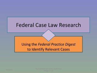Federal Case Law Research Using the  Federal Practice Digest to Identify Relevant Cases 10/7/2011 The Fred Parks Law Library, South Texas College of Law 
