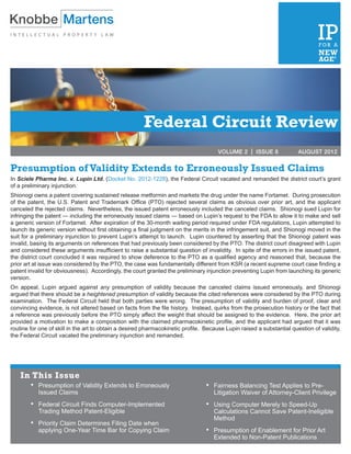 Federal Circuit Review
                                                                                      VOLUME 2 | ISSUE 8	              AUGUST 2012


Presumption of Validity Extends to Erroneously Issued Claims
In Sciele Pharma Inc. v. Lupin Ltd. (Docket No. 2012-1228), the Federal Circuit vacated and remanded the district court’s grant
of a preliminary injunction.
Shionogi owns a patent covering sustained release metformin and markets the drug under the name Fortamet. During prosecution
of the patent, the U.S. Patent and Trademark Office (PTO) rejected several claims as obvious over prior art, and the applicant
canceled the rejected claims. Nevertheless, the issued patent erroneously included the canceled claims. Shionogi sued Lupin for
infringing the patent — including the erroneously issued claims — based on Lupin’s request to the FDA to allow it to make and sell
a generic version of Fortamet. After expiration of the 30-month waiting period required under FDA regulations, Lupin attempted to
launch its generic version without first obtaining a final judgment on the merits in the infringement suit, and Shionogi moved in the
suit for a preliminary injunction to prevent Lupin’s attempt to launch. Lupin countered by asserting that the Shionogi patent was
invalid, basing its arguments on references that had previously been considered by the PTO. The district court disagreed with Lupin
and considered these arguments insufficient to raise a substantial question of invalidity. In spite of the errors in the issued patent,
the district court concluded it was required to show deference to the PTO as a qualified agency and reasoned that, because the
prior art at issue was considered by the PTO, the case was fundamentally different from KSR (a recent supreme court case finding a
patent invalid for obviousness). Accordingly, the court granted the preliminary injunction preventing Lupin from launching its generic
version.
On appeal, Lupin argued against any presumption of validity because the canceled claims issued erroneously, and Shionogi
argued that there should be a heightened presumption of validity because the cited references were considered by the PTO during
examination. The Federal Circuit held that both parties were wrong. The presumption of validity and burden of proof, clear and
convincing evidence, is not altered based on facts from the file history. Instead, quirks from the prosecution history or the fact that
a reference was previously before the PTO simply affect the weight that should be assigned to the evidence. Here, the prior art
provided a motivation to make a composition with the claimed pharmacokinetic profile, and the applicant had argued that it was
routine for one of skill in the art to obtain a desired pharmacokinetic profile. Because Lupin raised a substantial question of validity,
the Federal Circuit vacated the preliminary injunction and remanded.




    In This Issue
        •	 Presumption of Validity Extends to Erroneously                        • 	 Fairness Balancing Test Applies to Pre-
         	 Issued Claims                                                          	 Litigation Waiver of Attorney-Client Privilege
        •	 Federal Circuit Finds Computer-Implemented                            • 	 Using Computer Merely to Speed-Up
         	 Trading Method Patent-Eligible                                         	 Calculations Cannot Save Patent-Ineligible
                                                                                  	 Method
        •	 Priority Claim Determines Filing Date when
         	 applying One-Year Time Bar for Copying Claim	                         • 	 Presumption of Enablement for Prior Art
                                                                                  	 Extended to Non-Patent Publications
 