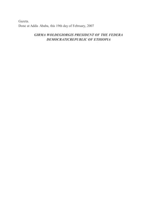 Gazeta.
Done at Addis Ababa, this 19th day of February, 2007
GIRMA WOLDEGIORGIS PRESIDENT OF THE FEDERA
DEMOCRATICREPUBLIC OF ETHIOPIA
 
