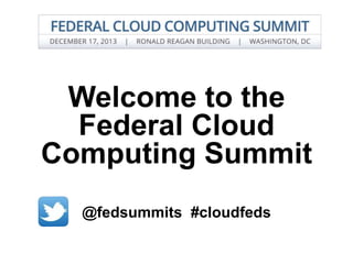 Welcome to the
Federal Cloud
Computing Summit
@fedsummits #cloudfeds

 