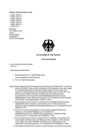FEDERAL CONSTITUTIONAL COURT
– 2 BvR 1390/12 –
– 2 BvR 1421/12 –
– 2 BvR 1438/12 –
– 2 BvR 1439/12 –
– 2 BvR 1440/12 –
– 2 BvR 1824/12 –
– 2 BvE 6/12 –
Delivered
on 18 March 2014
Kunert
Amtsinspektor
as Registrar
of the Court Registry
IN THE NAME OF THE PEOPLE
In the proceedings
I. on the constitutional complaint
of Dr. G…,
- authorised representatives:
1. Rechtsanwalt Prof. Dr. Wolf-Rüdiger Bub,
Promenadeplatz 9, 80333 Munich,
2. Prof. Dr. Dietrich Murswiek –
against
1.
the Act approving the European Council Decision of 25 March 2011 to Amend
Article 136 of the Treaty on the Functioning of the European Union with regard
to a Stability Mechanism for Member States whose Currency is the Euro
(Gesetz zu dem Beschluss des Europäischen Rates vom 25. März 2011 zur
Änderung des Artikels 136 des Vertrages über die Arbeitsweise der
Europäischen Union hinsichtlich eines Stabilitätsmechanismus für die
Mitgliedstaaten, deren Währung der Euro ist) of 13 September 2012 (Federal
Law Gazette, Bundesgesetzblatt – BGBl II p. 978),
2. the Act approving the Treaty of 2 February 2012 establishing the European
Stability Mechanism (Gesetz zu dem Vertrag vom 2. Februar 2012 zur
Einrichtung des Europäischen Stabilitätsmechanismus) of 13 September 2012
(BGBl II p. 981),
3. the Act on Financial Participation in the European Stability Mechanism
(Gesetz zur finanziellen Beteiligung am Europäischen
Stabilitätsmechanismus, ESM-Finanzierungsgesetz – ESMFinG, ESM
Financing Act) of 13 September 2012 (BGBl I p. 1918),
4. the Act approving the Treaty of 2 March 2012 on Stability, Coordination and
Governance in the Economic and Monetary Union (Gesetz zu dem Vertrag
vom 2. März 2012 über Stabilität, Koordinierung und Steuerung in der
Wirtschafts- und Währungsunion) of 13 September 2012 (BGBl II p. 1006),
5. the Federal Government’s omission to work towards ensuring that the amount
 