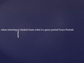{
when referring to student loans what is a grace period Grace Periods
 