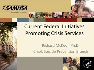 Current Federal Initiatives
Promoting Crisis Services
Richard McKeon Ph.D.
Chief, Suicide Prevention Branch
 