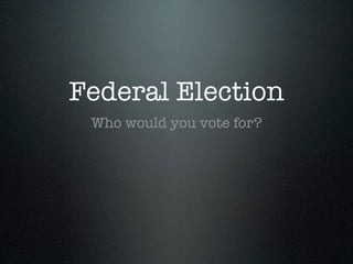 Federal Election
 Who would you vote for?
 