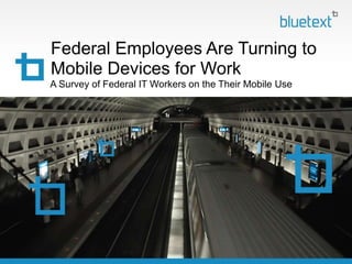 Federal Employees Are Turning to
Mobile Devices for Work
A Survey of Federal IT Workers on the Their Mobile Use
 