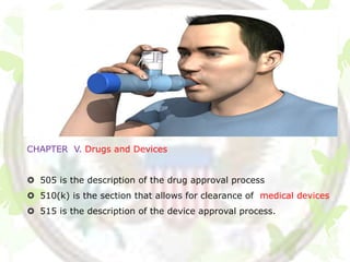 CHAPTER V. Drugs and Devices


 505 is the description of the drug approval process
 510(k) is the section that allows for clearance of medical devices
 515 is the description of the device approval process.
 