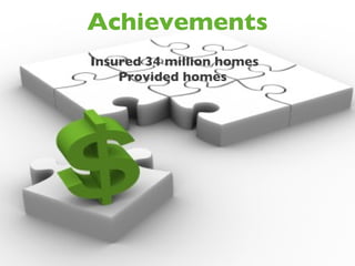 Achievements Insured 34 million homes Provided homes  