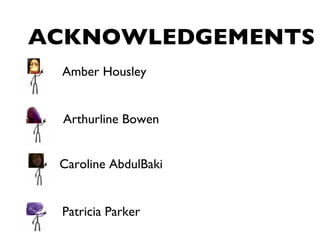 ACKNOWLEDGEMENTS Amber Housley  Arthurline Bowen Caroline AbdulBaki Patricia Parker  