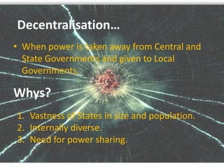 Decentralisation…<br />When power is taken away from Central and State Governments and given to Local Governments.<br />Wh...