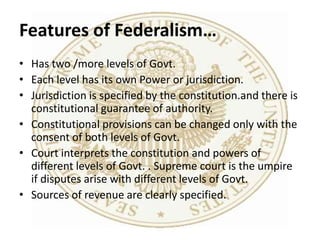 Features of Federalism…<br />Has two /more levels of Govt.<br />Each level has its own Power or jurisdiction.<br />Jurisdi...