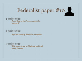 Federalist paper #10 3 point clue 2 point clue 1 point clue According to this “_____ cannot be removed” Says our country should be a republic This was written by Madison and is all about factions 