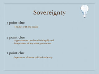 Sovereignty 3 point clue 2 point clue 1 point clue This lies with the people A government that has this is legally and independent of any other government Supreme or ultimate political authority 