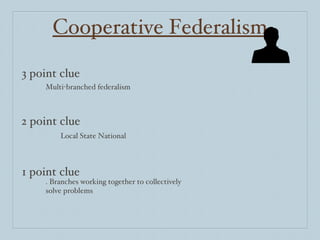 Cooperative Federalism 3 point clue 2 point clue 1 point clue Multi-branched federalism Local State National .  Branches working together to collectively solve problems 