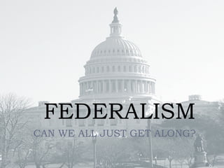 FEDERALISM CAN WE ALL JUST GET ALONG? 