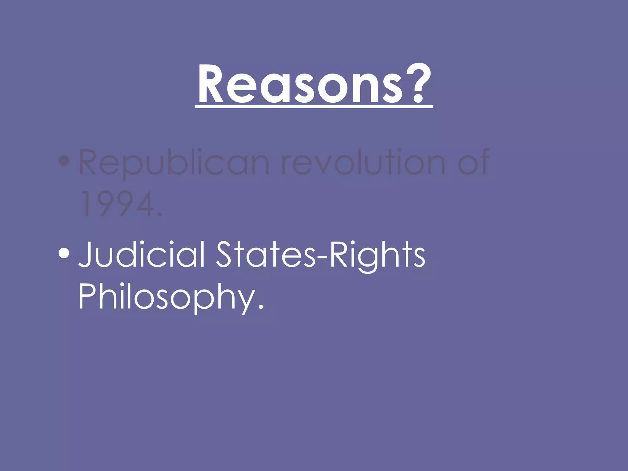 Reasons? Republican revolution of 1994. Judicial States-Rights Philosophy. 