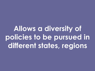 Allows a diversity of policies to be pursued in different states, regions 