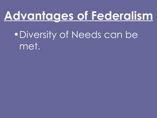 Advantages of Federalism Diversity of Needs can be met. Closeness to the people. Innovation and experimentation. 