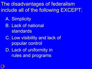 The disadvantages of federalism include all of the following EXCEPT: Simplicity Lack of national standards Low visibility and lack of popular control Lack of uniformity in rules and programs 