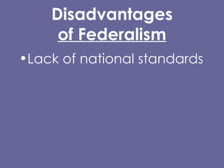 Disadvantages of Federalism Lack of national standards Low visibility and lack of popular control Lack of uniformity in rules and programs 
