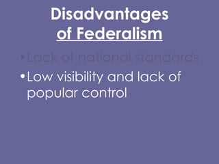 Disadvantages of Federalism Lack of national standards Low visibility and lack of popular control Lack of uniformity in rules and programs 