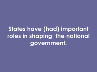 States have (had) important roles in shaping  the national government. 
