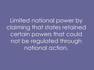 Limited national power by claiming that states retained certain powers that could not be regulated through national action. 
