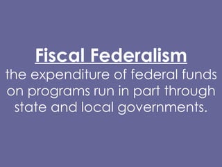Fiscal Federalism the expenditure of federal funds on programs run in part through state and local governments. 