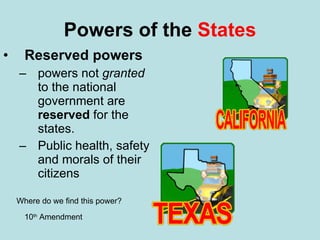 Powers of the  States Reserved powers powers not  granted  to the national government are  reserved  for the states. Public health, safety and morals of their citizens Where do we find this power? 10 th  Amendment 